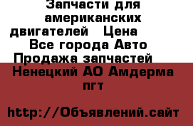 Запчасти для американских двигателей › Цена ­ 999 - Все города Авто » Продажа запчастей   . Ненецкий АО,Амдерма пгт